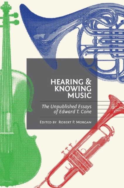 Hearing and Knowing Music : The Unpublished Essays of Edward T. Cone, Hardback Book