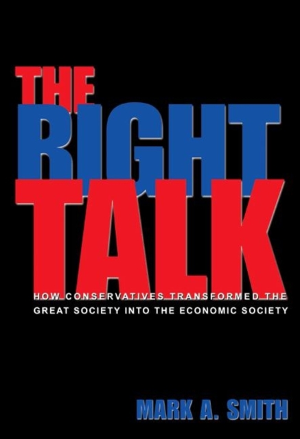 The Right Talk : How Conservatives Transformed the Great Society into the Economic Society, Paperback / softback Book