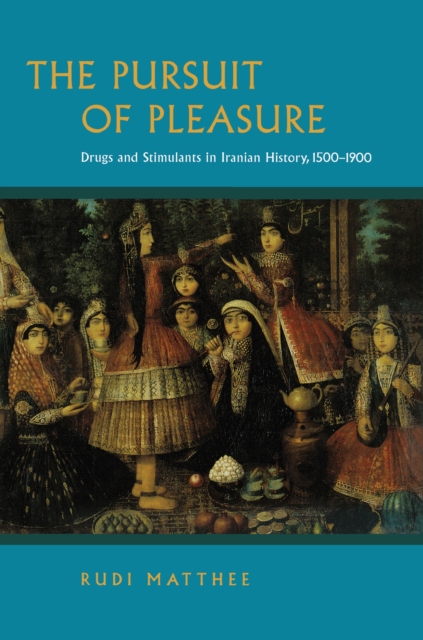 The Pursuit of Pleasure : Drugs and Stimulants in Iranian History, 1500-1900, Paperback / softback Book