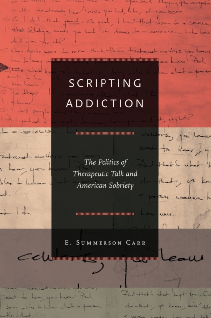Scripting Addiction : The Politics of Therapeutic Talk and American Sobriety, Paperback / softback Book