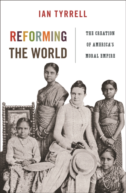 Reforming the World : The Creation of America's Moral Empire, Hardback Book