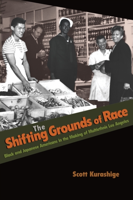 The Shifting Grounds of Race : Black and Japanese Americans in the Making of Multiethnic Los Angeles, Paperback / softback Book
