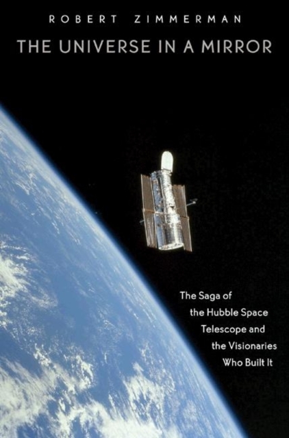 The Universe in a Mirror : The Saga of the Hubble Space Telescope and the Visionaries Who Built It, Paperback / softback Book