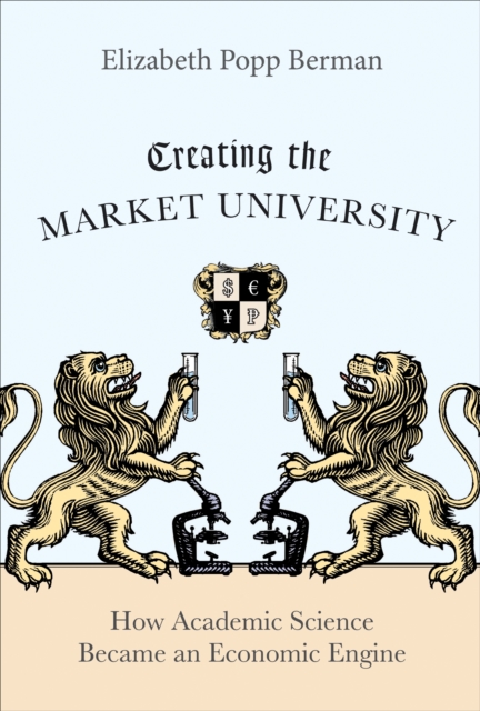 Creating the Market University : How Academic Science Became an Economic Engine, Hardback Book