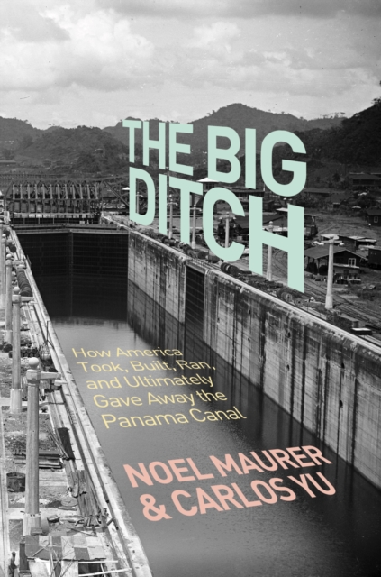 The Big Ditch : How America Took, Built, Ran, and Ultimately Gave Away the Panama Canal, Hardback Book