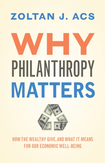 Why Philanthropy Matters : How the Wealthy Give, and What It Means for Our Economic Well-Being, Hardback Book