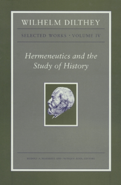 Wilhelm Dilthey: Selected Works, Volume IV : Hermeneutics and the Study of History, Paperback / softback Book