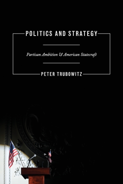 Politics and Strategy : Partisan Ambition and American Statecraft, Paperback / softback Book