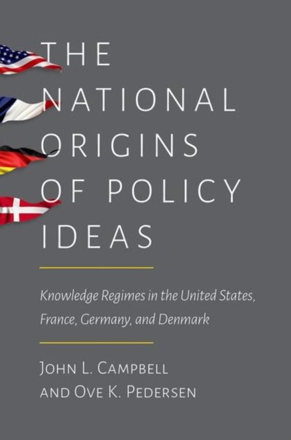 The National Origins of Policy Ideas : Knowledge Regimes in the United States, France, Germany, and Denmark, Hardback Book