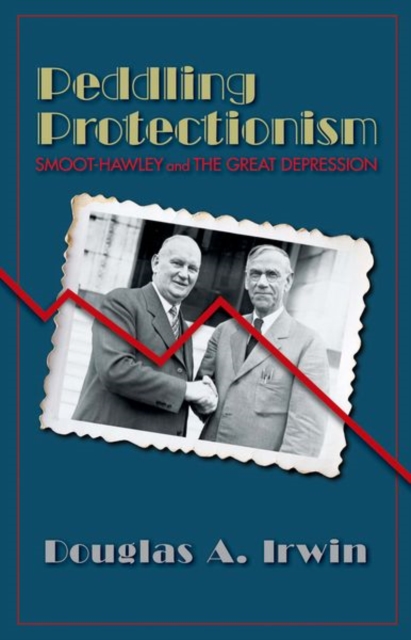 Peddling Protectionism : Smoot-Hawley and the Great Depression, Hardback Book