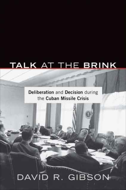 Talk at the Brink : Deliberation and Decision During the Cuban Missile Crisis, Hardback Book