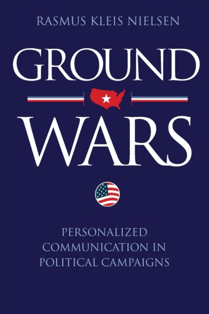 Ground Wars : Personalized Communication in Political Campaigns, Paperback / softback Book