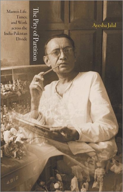 The Pity of Partition : Manto's Life, Times, and Work Across the India-Pakistan Divide, Hardback Book