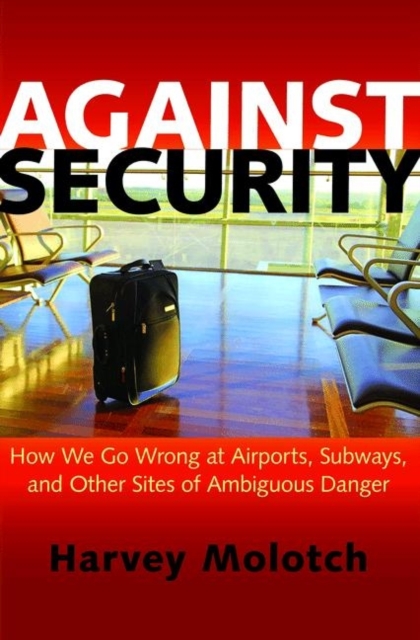 Against Security : How We Go Wrong at Airports, Subways, and Other Sites of Ambiguous Danger, Hardback Book
