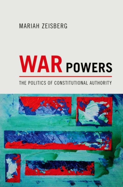 War Powers : The Politics of Constitutional Authority, Hardback Book