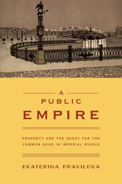 A Public Empire : Property and the Quest for the Common Good in Imperial Russia, Hardback Book