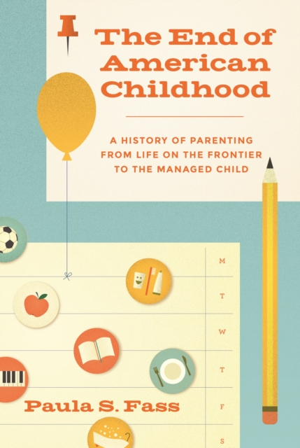 The End of American Childhood : A History of Parenting from Life on the Frontier to the Managed Child, Hardback Book