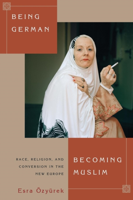 Being German, Becoming Muslim : Race, Religion, and Conversion in the New Europe, Paperback / softback Book