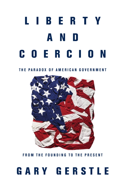 Liberty and Coercion : The Paradox of American Government from the Founding to the Present, Hardback Book