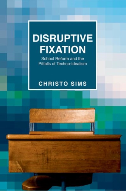 Disruptive Fixation : School Reform and the Pitfalls of Techno-Idealism, Hardback Book