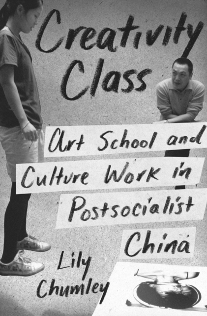 Creativity Class : Art School and Culture Work in Postsocialist China, Hardback Book