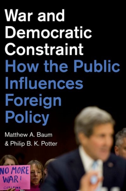 War and Democratic Constraint : How the Public Influences Foreign Policy, Hardback Book