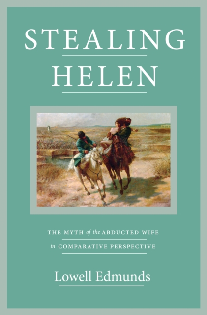 Stealing Helen : The Myth of the Abducted Wife in Comparative Perspective, Hardback Book
