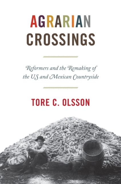 Agrarian Crossings : Reformers and the Remaking of the US and Mexican Countryside, Hardback Book