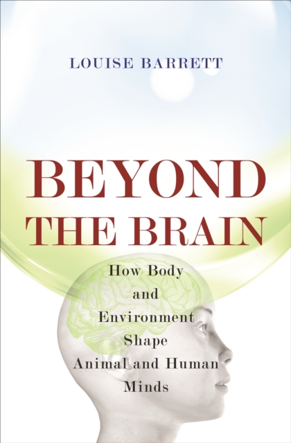 Beyond the Brain : How Body and Environment Shape Animal and Human Minds, Paperback / softback Book