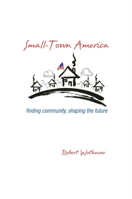 Small-Town America : Finding Community, Shaping the Future, Paperback / softback Book