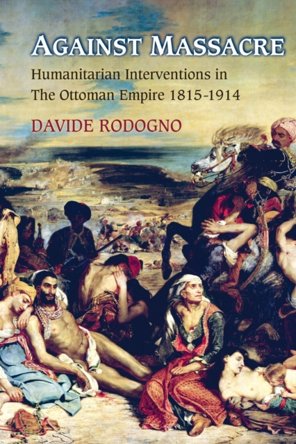 Against Massacre : Humanitarian Interventions in the Ottoman Empire, 1815-1914, Paperback / softback Book