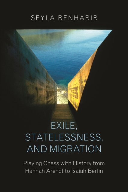 Exile, Statelessness, and Migration : Playing Chess with History from Hannah Arendt to Isaiah Berlin, Hardback Book