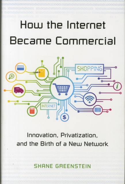 How the Internet Became Commercial : Innovation, Privatization, and the Birth of a New Network, Hardback Book