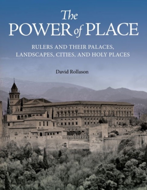 The Power of Place : Rulers and Their Palaces, Landscapes, Cities, and Holy Places, Hardback Book