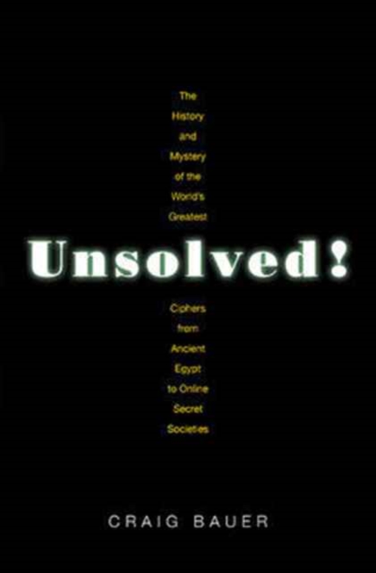 Unsolved! : The History and Mystery of the World's Greatest Ciphers from Ancient Egypt to Online Secret Societies, Hardback Book