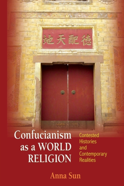 Confucianism as a World Religion : Contested Histories and Contemporary Realities, Paperback / softback Book