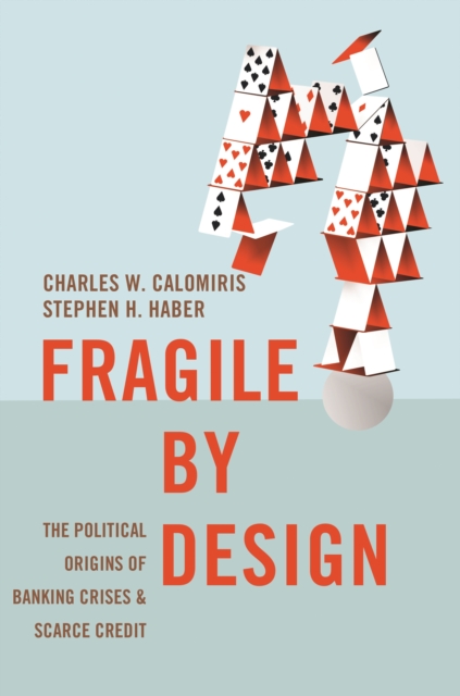Fragile by Design : The Political Origins of Banking Crises and Scarce Credit, Paperback / softback Book