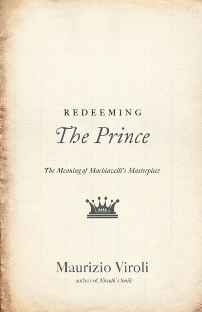Redeeming The Prince : The Meaning of Machiavelli's Masterpiece, Paperback / softback Book