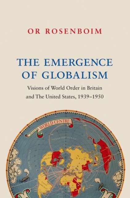 The Emergence of Globalism : Visions of World Order in Britain and the United States, 1939-1950, Hardback Book