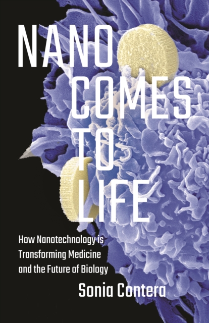 Nano Comes to Life : How Nanotechnology Is Transforming Medicine and the Future of Biology, Hardback Book