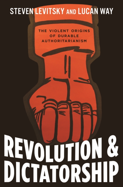 Revolution and Dictatorship : The Violent Origins of Durable Authoritarianism, Hardback Book