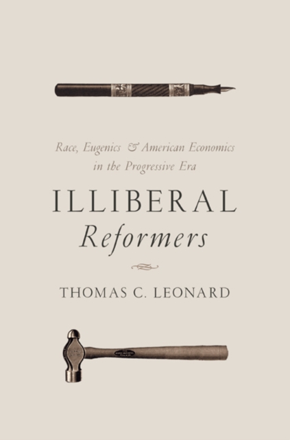 Illiberal Reformers : Race, Eugenics, and American Economics in the Progressive Era, Hardback Book