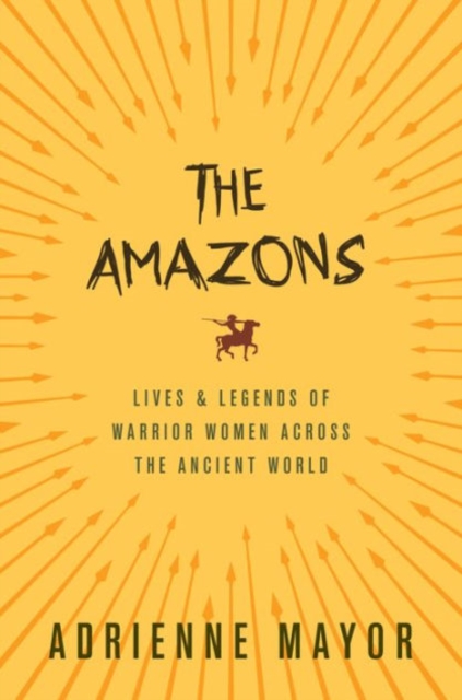 The Amazons : Lives and Legends of Warrior Women across the Ancient World, Paperback / softback Book