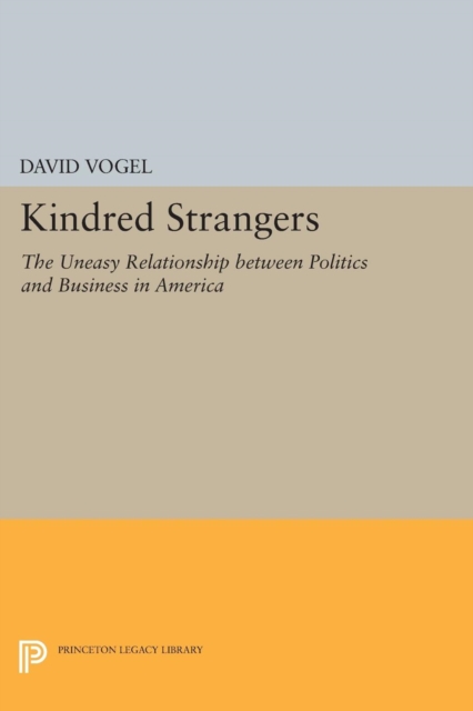 Kindred Strangers : The Uneasy Relationship between Politics and Business in America, Paperback / softback Book