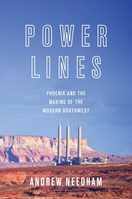 Power Lines : Phoenix and the Making of the Modern Southwest, Paperback / softback Book