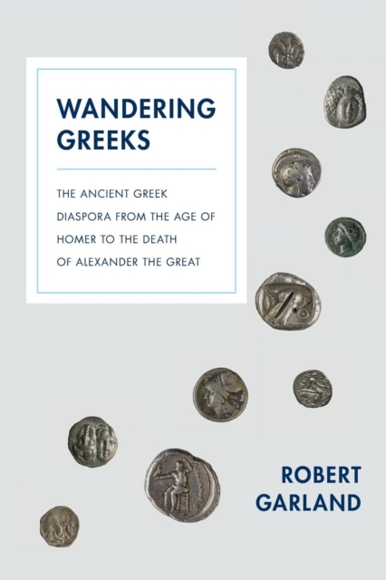 Wandering Greeks : The Ancient Greek Diaspora from the Age of Homer to the Death of Alexander the Great, Paperback / softback Book