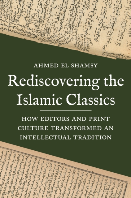 Rediscovering the Islamic Classics : How Editors and Print Culture Transformed an Intellectual Tradition, Hardback Book