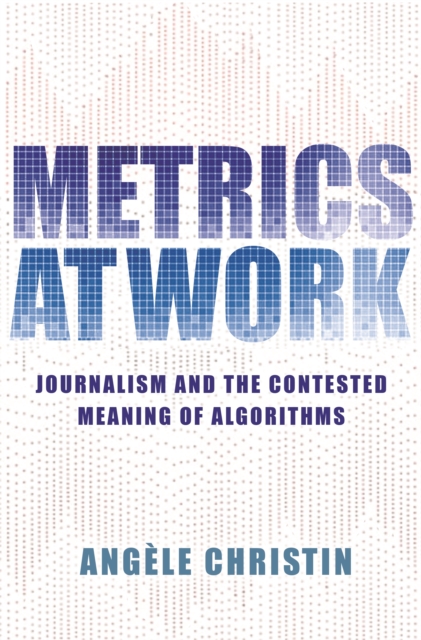 Metrics at Work : Journalism and the Contested Meaning of Algorithms, Hardback Book