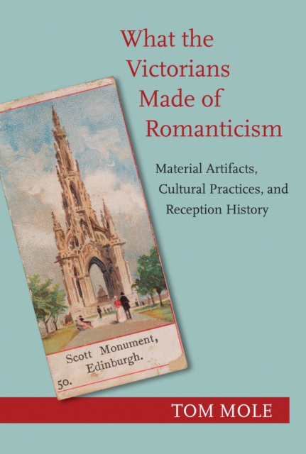 What the Victorians Made of Romanticism : Material Artifacts, Cultural Practices, and Reception History, Hardback Book