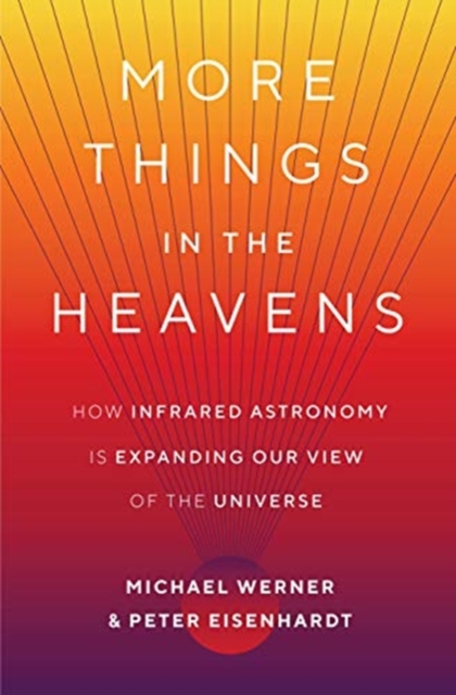 More Things in the Heavens : How Infrared Astronomy Is Expanding Our View of the Universe, Hardback Book